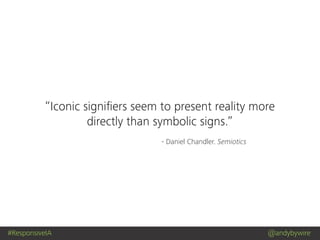 #ResponsiveIA @andybywire
- Daniel Chandler. Semiotics
“Iconic signiﬁers seem to present reality more
directly than symbolic signs.”
 