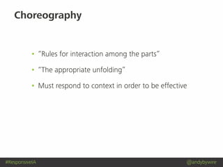 #ResponsiveIA @andybywire
• “Rules for interaction among the parts”
• “The appropriate unfolding”
• Must respond to context in order to be effective
Choreography
 
