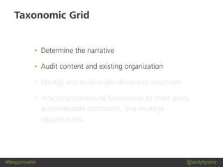 #ResponsiveIA @andybywire
Taxonomic Grid
• Determine the narrative
• Audit content and existing organization
• Identify and build single-dimension structures
• Articulate compound taxonomies to meet goals,
accommodate constraints, and leverage
opportunities.
 