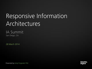 28 March 2014
Responsive Information
Architectures
IA Summit
San Diego, CA
Presented by Andy Fitzgerald, PhD
 