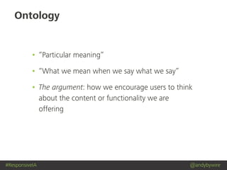 #ResponsiveIA @andybywire
Ontology
• “Particular meaning”
• “What we mean when we say what we say”
• The argument: how we encourage users to think
about the content or functionality we are
offering
 