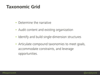 #ResponsiveIA @andybywire
Taxonomic Grid
• Determine the narrative
• Audit content and existing organization
• Identify and build single-dimension structures
• Articulate compound taxonomies to meet goals,
accommodate constraints, and leverage
opportunities.
 