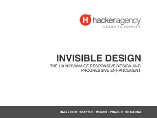 INVISIBLE DESIGN
THE UX NIRVANA OF RESPONSIVE DESIGN AND
PROGRESSIVE ENHANCEMENT
HAL2L.COM • SEATTLE • MUNICH • PRAGUE • SHANGHAI
 