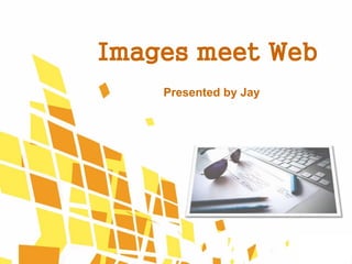 Images meet Web
Presented by Jay
 