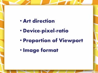 • Art direction
• Device-pixel-ratio
• Proportion of Viewport
• Image format
 