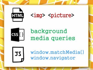 <img> <picture>
background
media queries
window.matchMedia()
window.navigator
 