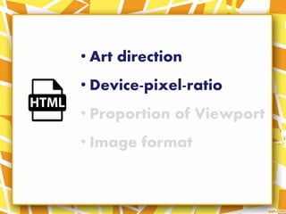 • Art direction
• Device-pixel-ratio
• Proportion of Viewport
• Image format
 