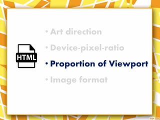 • Art direction
• Device-pixel-ratio
• Proportion of Viewport
• Image format
 