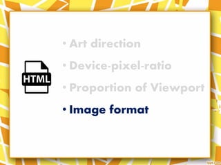• Art direction
• Device-pixel-ratio
• Proportion of Viewport
• Image format
 