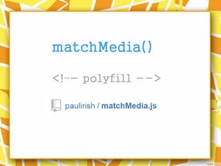 matchMedia()
<!–- polyfill -->
 
