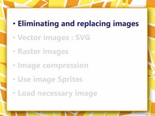 • Eliminating and replacing images
• Vector images : SVG
• Raster images
• Image compression
• Use image Sprites
• Load necessary image
 