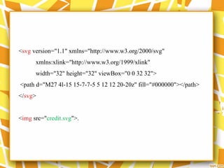 <svg version="1.1" xmlns="http://www.w3.org/2000/svg"
xmlns:xlink="http://www.w3.org/1999/xlink"
width="32" height="32" viewBox="0 0 32 32">
<path d="M27 4l-15 15-7-7-5 5 12 12 20-20z" fill="#000000"></path>
</svg>
<img src="credit.svg">.
 