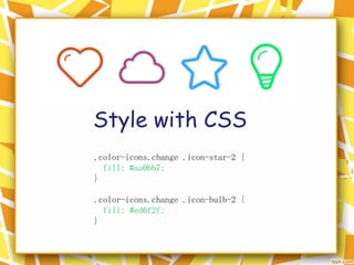 Style with CSS
.color-icons.change .icon-star-2 {
fill: #aa0bb7;
}
.color-icons.change .icon-bulb-2 {
fill: #ed6f2f;
}
 