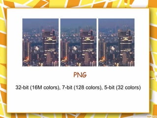 PNG
32-bit (16M colors), 7-bit (128 colors), 5-bit (32 colors)
 