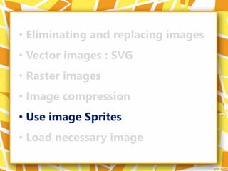 • Eliminating and replacing images
• Vector images : SVG
• Raster images
• Image compression
• Use image Sprites
• Load necessary image
 