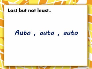 Auto , auto , auto
Last but not least..
 