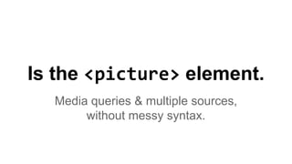 Is the <picture> element.
Media queries & multiple sources,
without messy syntax.
 