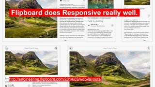 Flipboard does Responsive really well..
http://engineering.flipboard.com/2014/03/web-layouts/
 