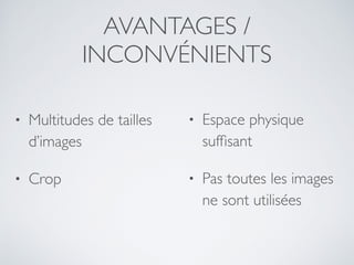 AVANTAGES /
INCONVÉNIENTS
• Multitudes de tailles
d’images
• Crop
• Espace physique
sufﬁsant
• Pas toutes les images
ne sont utilisées
 