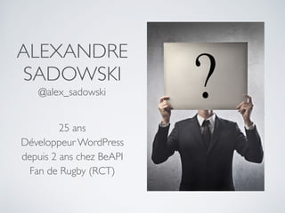 ALEXANDRE
SADOWSKI
25 ans
Développeur WordPress
depuis 2 ans chez BeAPI
Fan de Rugby (RCT)
@alex_sadowski
 