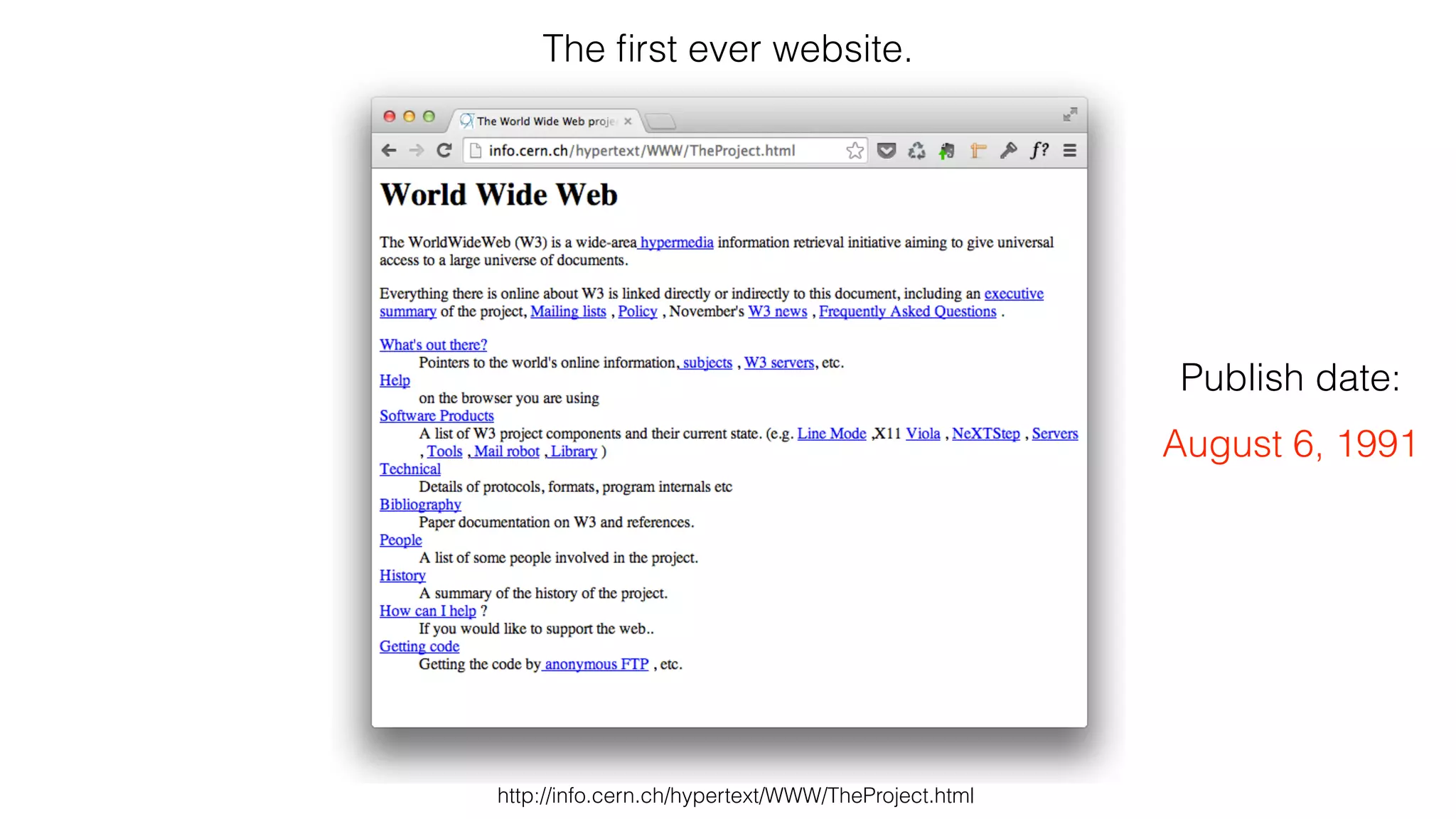 The first ever website. 
http://info.cern.ch/hypertext/WWW/TheProject.html 
Publish date: 
August 6, 1991 
 