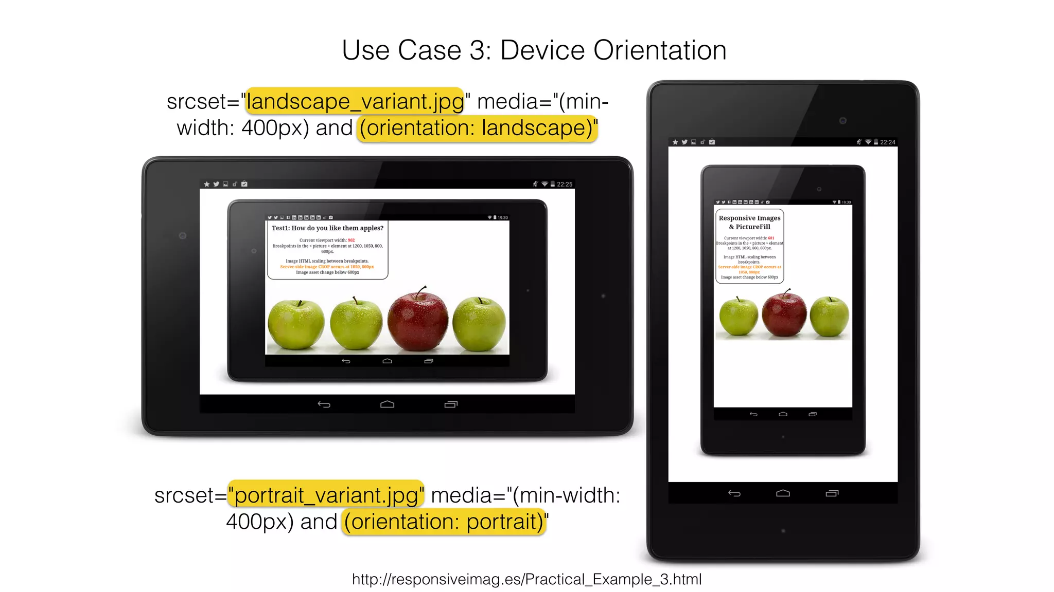 Use Case 3: Device Orientation 
srcset="landscape_variant.jpg" media="(min-width: 
400px) and (orientation: landscape)" 
srcset="portrait_variant.jpg" media="(min-width: 
400px) and (orientation: portrait)" 
http://responsiveimag.es/Practical_Example_3.html 
 