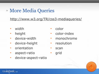 » More Media Queries
http://www.w3.org/TR/css3-mediaqueries/
• width
• height
• device-width
• device-height
• orientation
• aspect-ratio
• device-aspect-ratio
• color
• color-index
• monochrome
• resolution
• scan
• grid
 