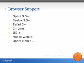 » Browser Support
• Opera 9.5+
• Firefox 3.5+
• Safari 3+
• Chrome
• IE9 +
• Mobile Webkit
• Opera Mobile ~
 
