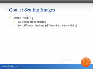 » Goal 1: Scaling Images
• Auto-scaling
• as viewport is resized
• for different devices (different screen widths)
 