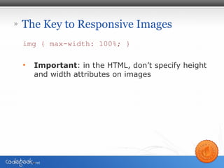 » The Key to Responsive Images
img { max-width: 100%; }
• Important: in the HTML, don’t specify height
and width attributes on images
 
