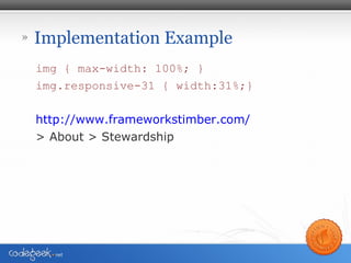 » Implementation Example
img { max-width: 100%; }
img.responsive-31 { width:31%;}
http://www.frameworkstimber.com/
> About > Stewardship
 