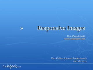 »
Responsive ImagesResponsive Images
Fort Collins Internet ProfessionalsFort Collins Internet Professionals
July 18, 2013July 18, 2013
 