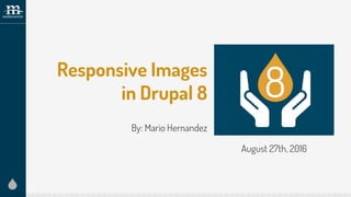 Responsive Images
in Drupal 8
By: Mario Hernandez
August 27th, 2016
 