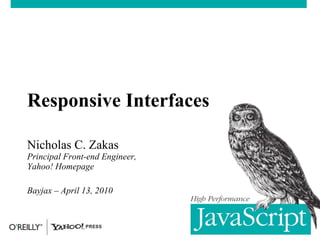 Responsive Interfaces Nicholas C. Zakas Principal Front-end Engineer, Yahoo! Homepage Bayjax – April 13, 2010 