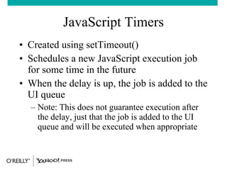 JavaScript Timers <ul><li>Created using setTimeout() </li></ul><ul><li>Schedules a new JavaScript execution job for some t...