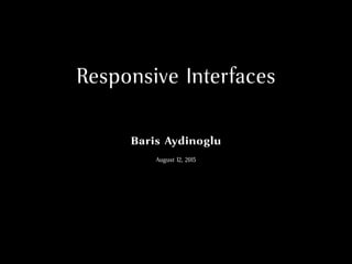 Responsive Interfaces
Baris Aydinoglu
August 12, 2015
 