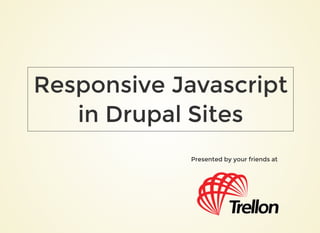 Presented by your friends atPresented by your friends at
Responsive JavascriptResponsive Javascript
in Drupal Sitesin Drupal Sites
 