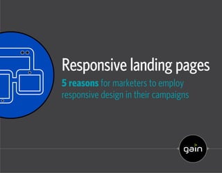 Responsive landing pages
5 reasons for marketers to employ
responsive design in their campaigns
 