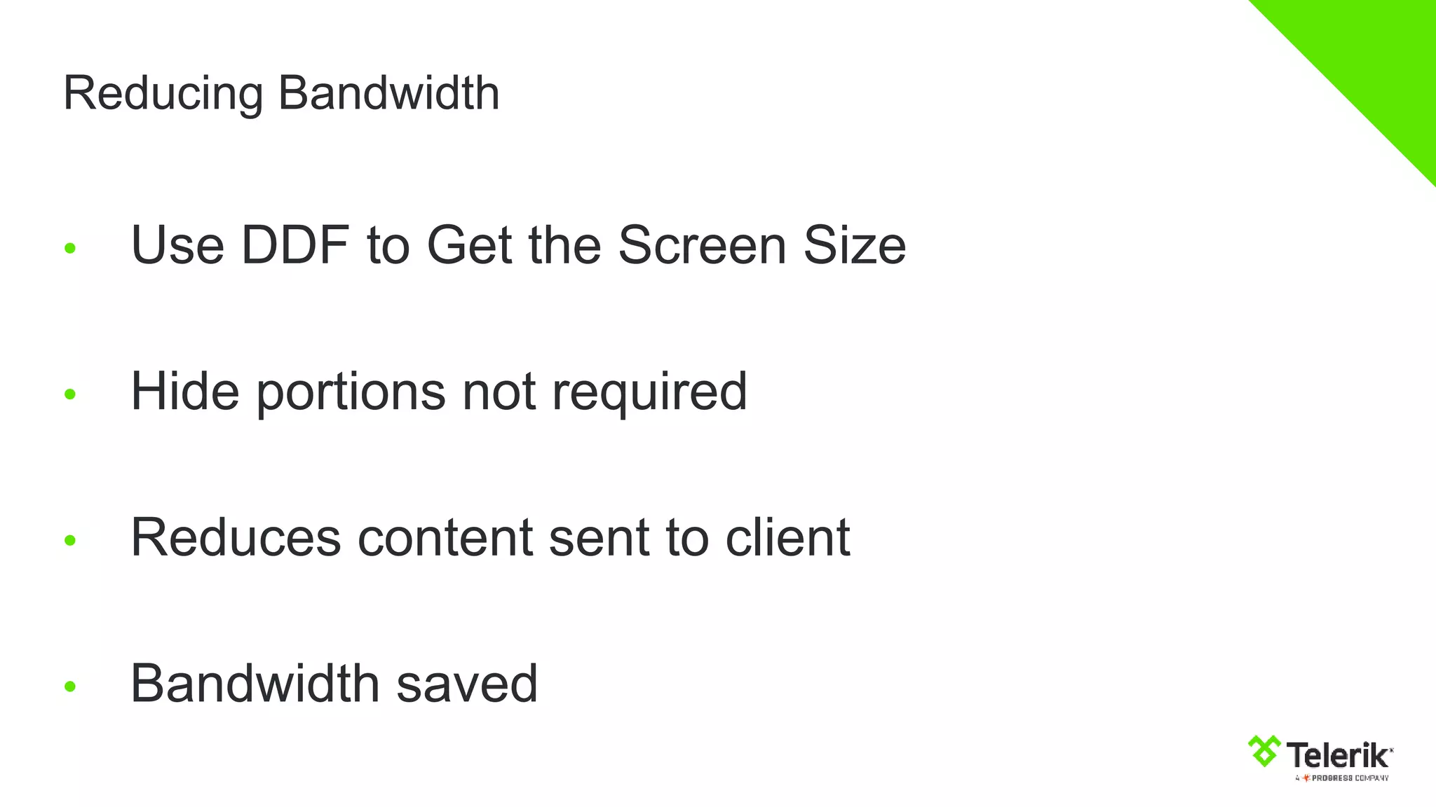 Reducing Bandwidth
• Use DDF to Get the Screen Size
• Hide portions not required
• Reduces content sent to client
• Bandwidth saved
 