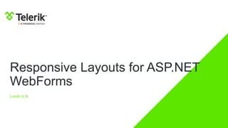 Responsive Layouts for ASP.NET
WebForms
Lohith G N
 