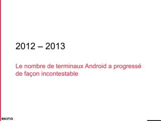 2012 – 2013
Le nombre de terminaux Android a progressé
de façon incontestable

 