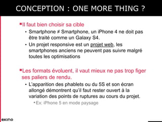 CONCEPTION : ONE MORE THING ?
Il faut bien choisir sa cible
• Smartphone ≠ Smartphone, un iPhone 4 ne doit pas

être trai...