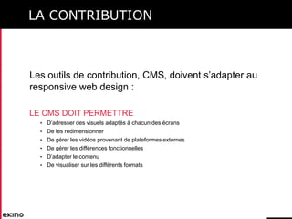 LA CONTRIBUTION

Les outils de contribution, CMS, doivent s’adapter au
responsive web design :
LE CMS DOIT PERMETTRE
• D’a...