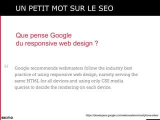 UN PETIT MOT SUR LE SEO

Que pense Google
du responsive web design ?

https://developers.google.com/webmasters/smartphone-...