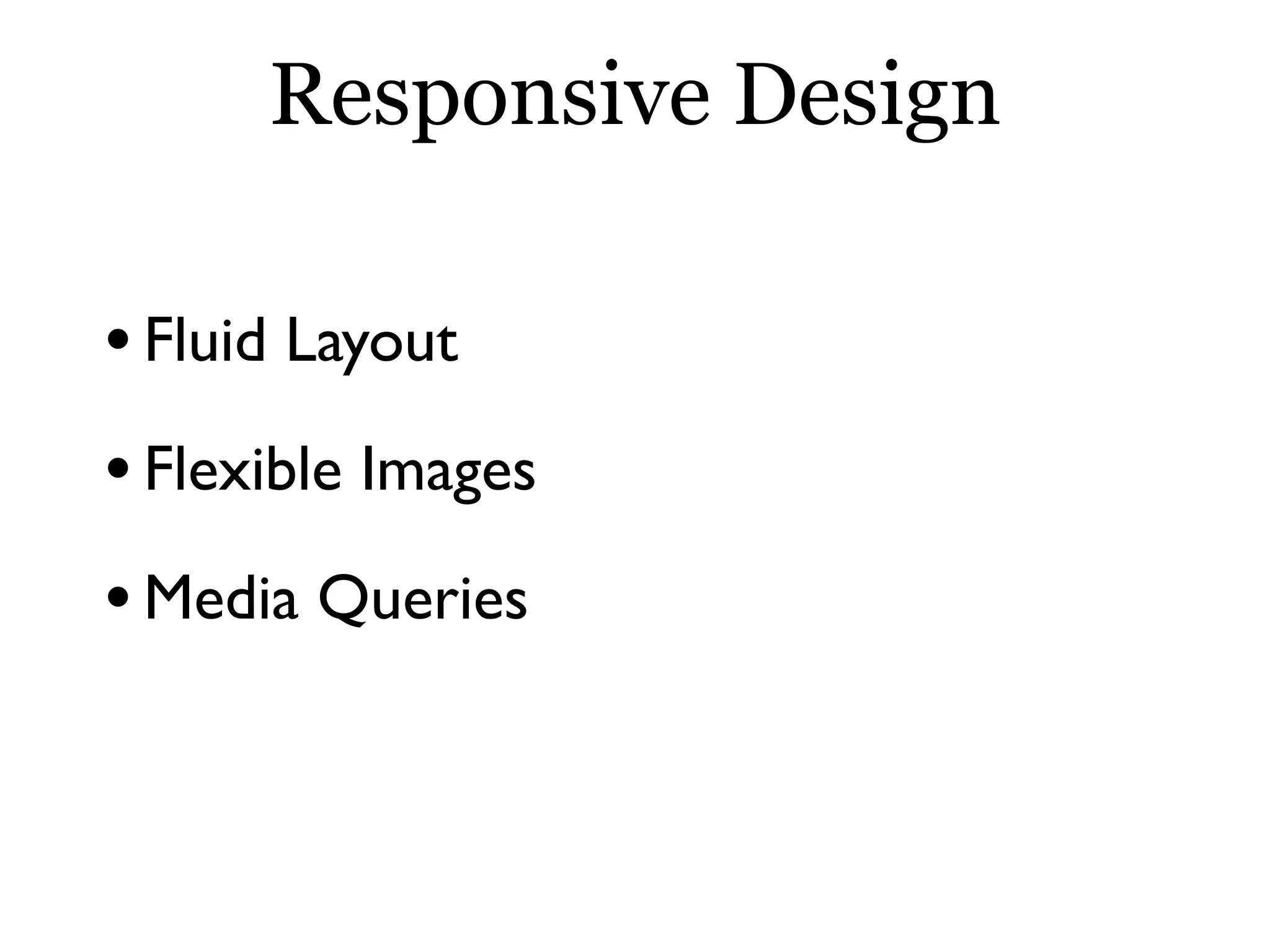 Responsive Design
•Fluid Layout
•Flexible Images
•Media Queries
 