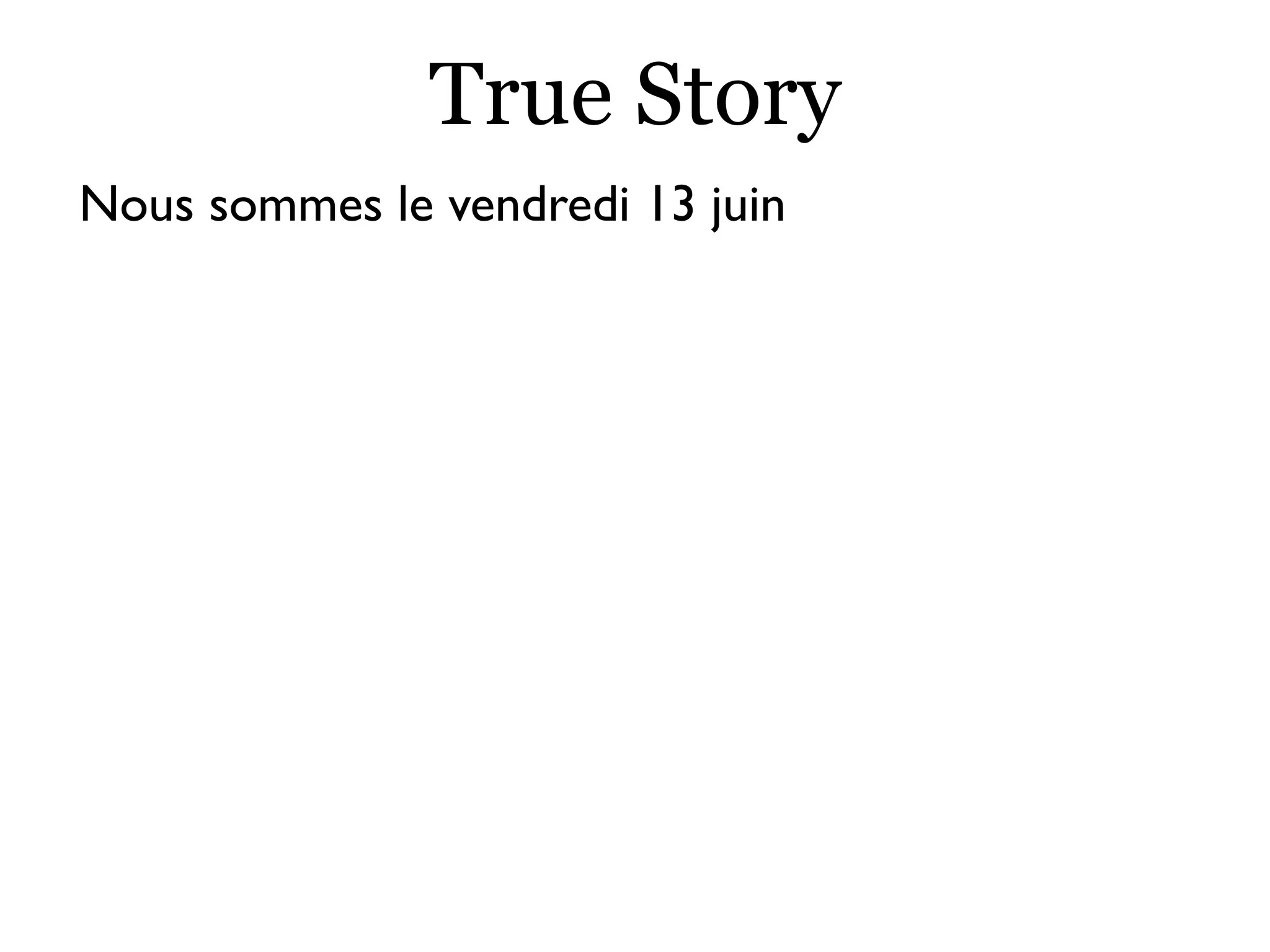 True Story
Nous sommes le vendredi 13 juin
 