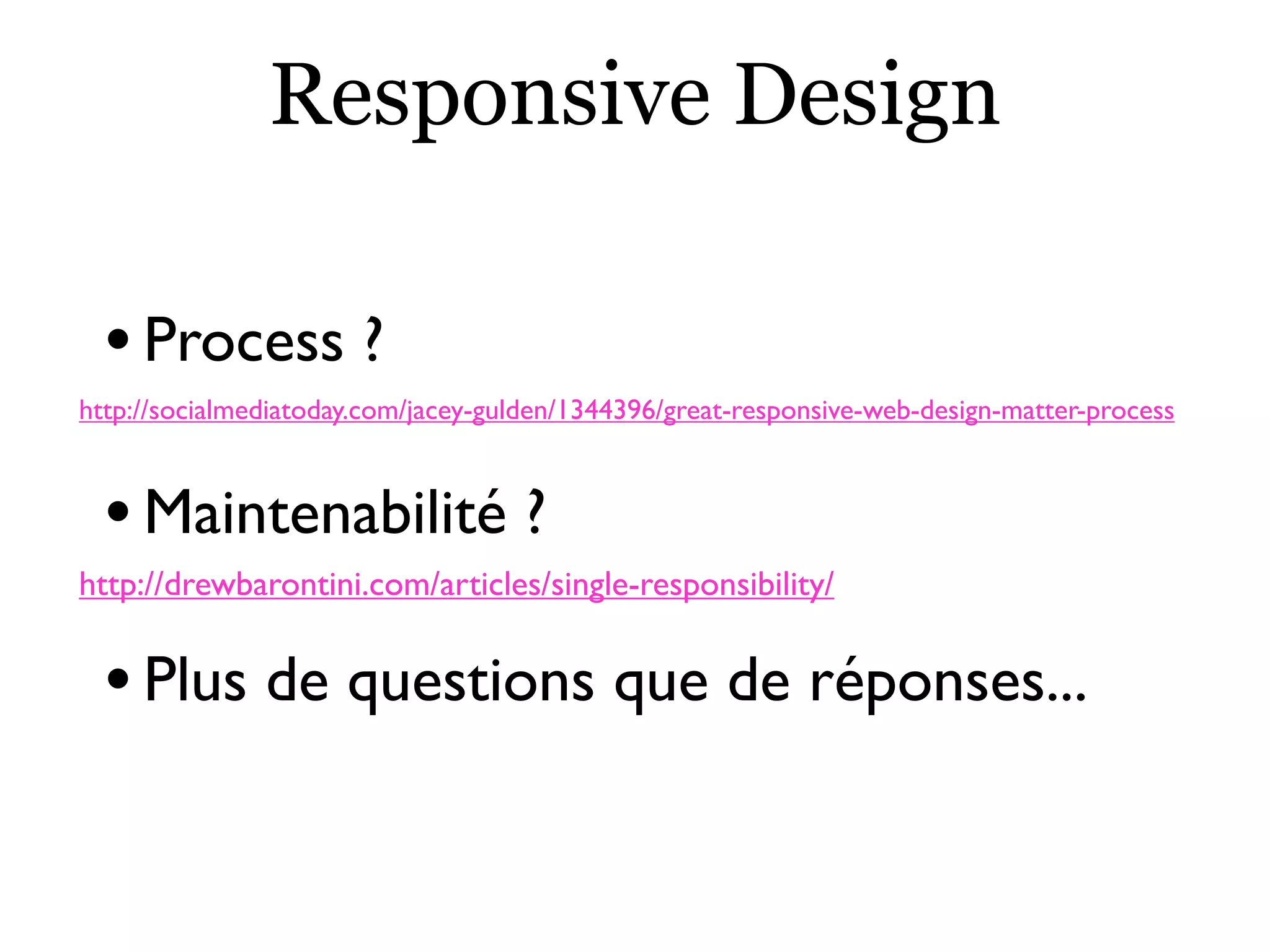 Responsive Design
•Process ?
http://socialmediatoday.com/jacey-gulden/1344396/great-responsive-web-design-matter-process
•Maintenabilité ?
http://drewbarontini.com/articles/single-responsibility/
•Plus de questions que de réponses...
 