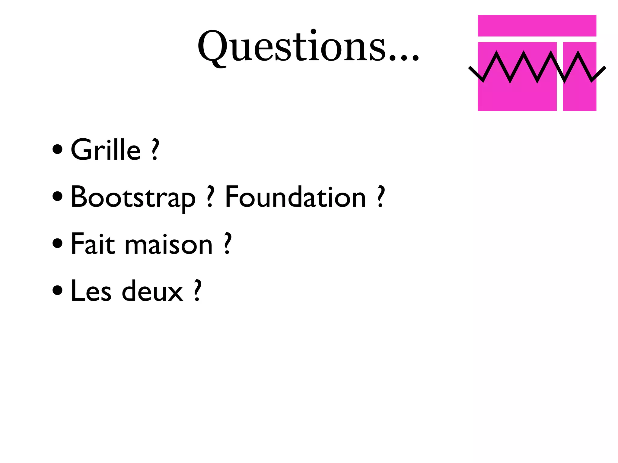 Questions...
•Grille ?
•Bootstrap ? Foundation ?
•Fait maison ?
•Les deux ?
 