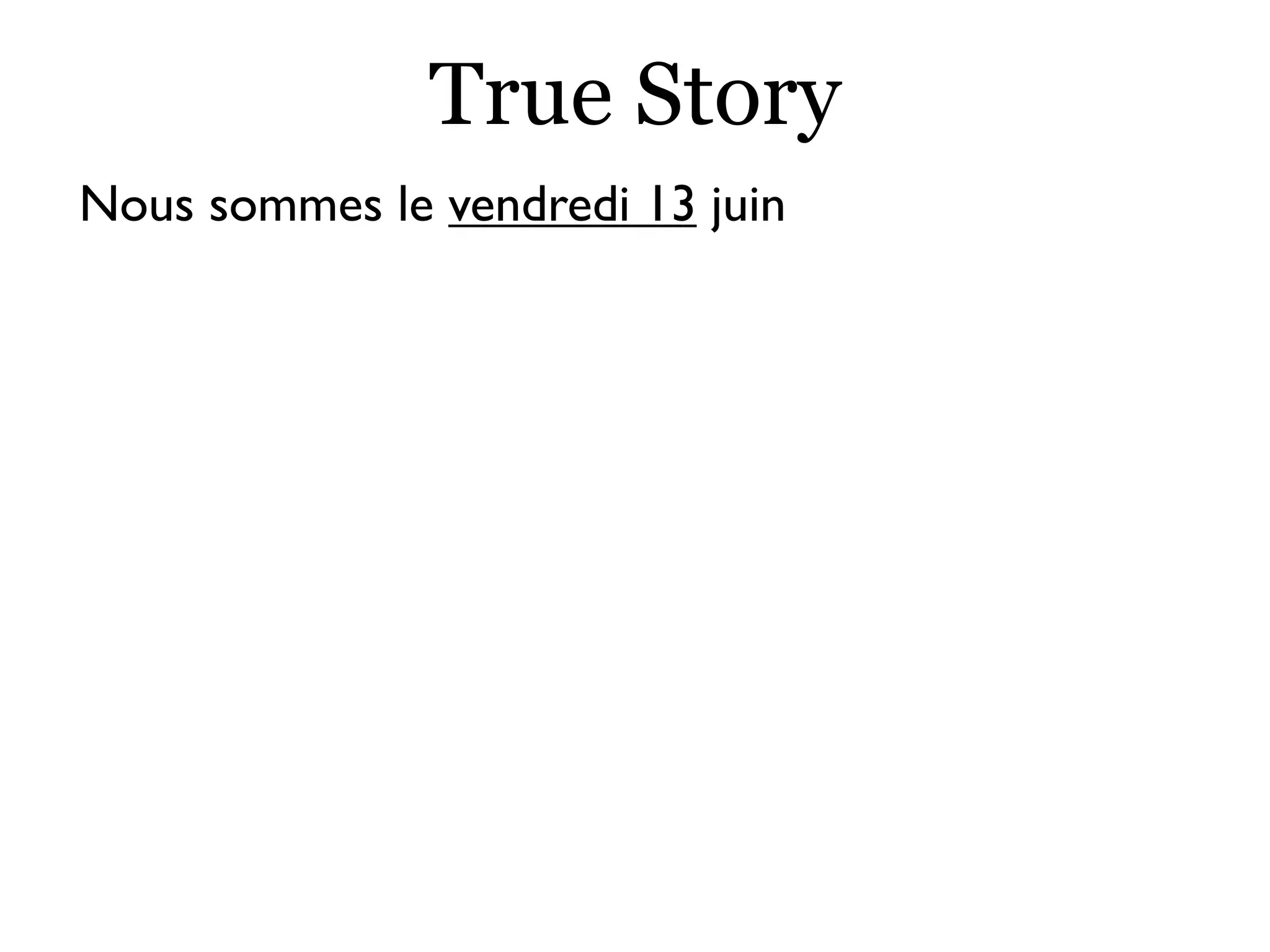 True Story
Nous sommes le vendredi 13 juin
 