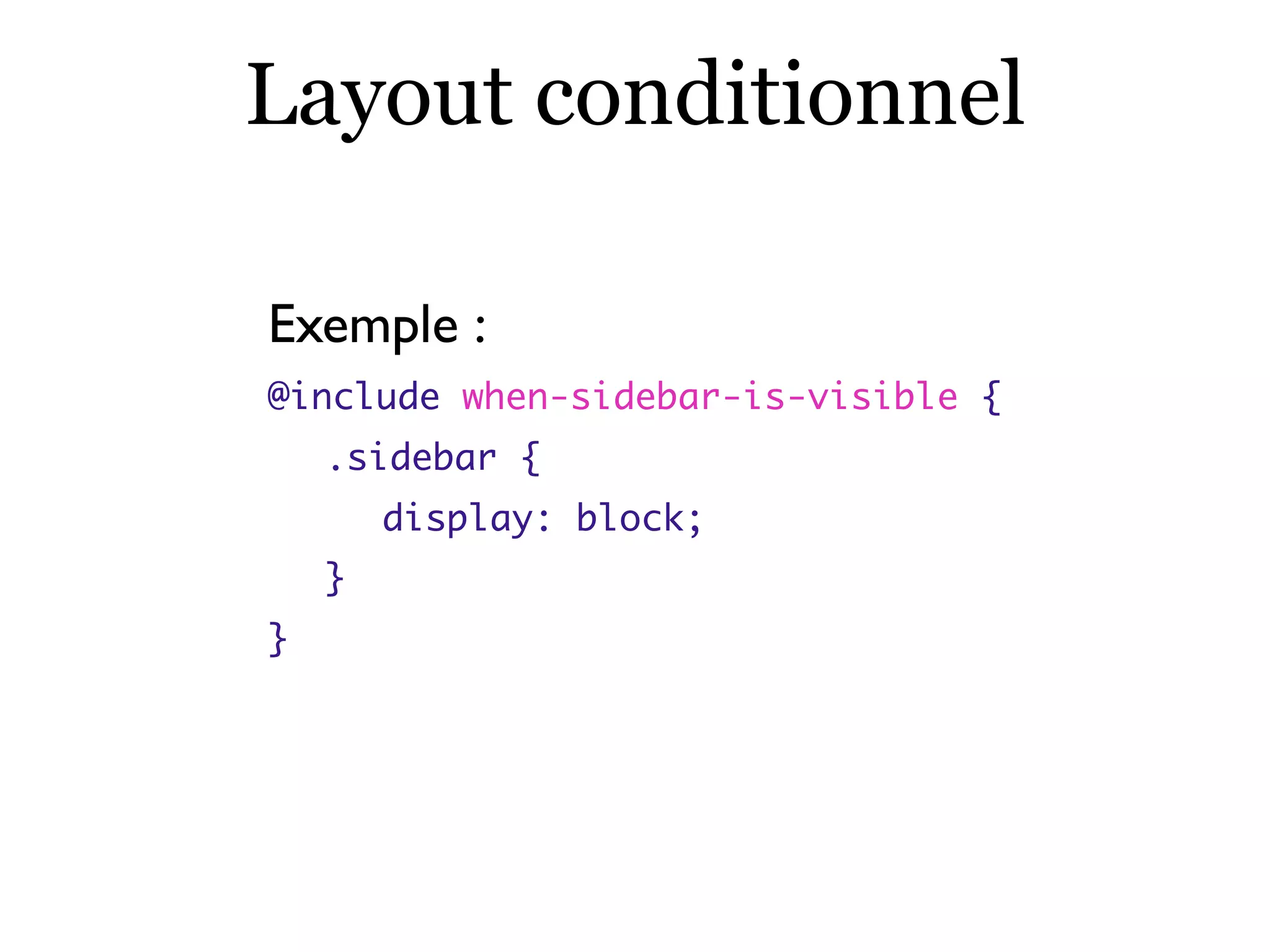Layout conditionnel
Exemple :
@include when-sidebar-is-visible {
	 .sidebar {
	 	 display: block;
	 }
}
 